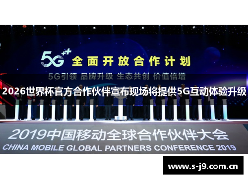 2026世界杯官方合作伙伴宣布现场将提供5G互动体验升级 2026世界杯官方合作伙伴宣布现场将提供5G互动体验升级