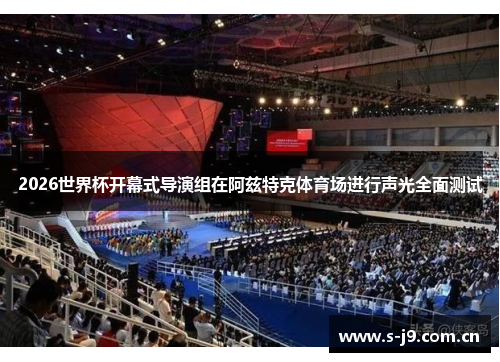 2026世界杯开幕式导演组在阿兹特克体育场进行声光全面测试 2026世界杯开幕式导演组在阿兹特克体育场进行声光全面测试