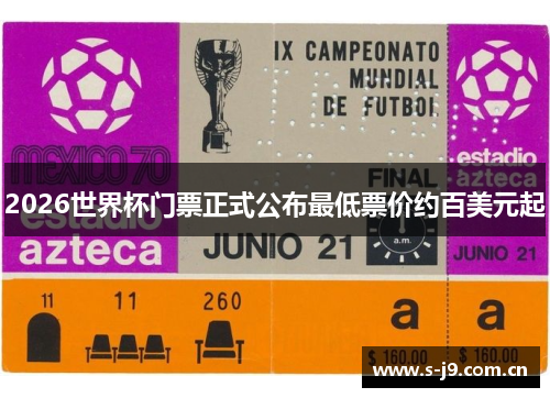 2026世界杯门票正式公布最低票价约百美元起 2026世界杯门票正式公布最低票价约百美元起