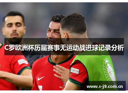 C罗欧洲杯历届赛事无运动战进球记录分析 C罗欧洲杯历届赛事无运动战进球记录分析