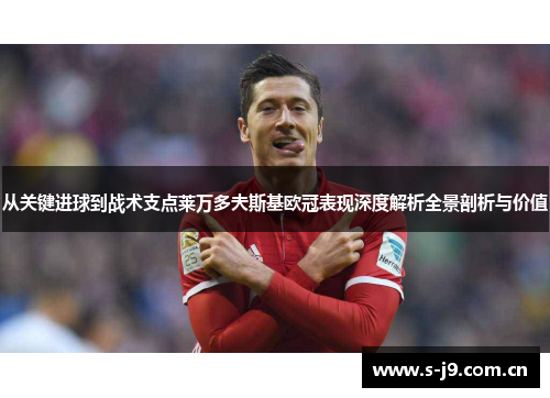 从关键进球到战术支点莱万多夫斯基欧冠表现深度解析全景剖析与价值
