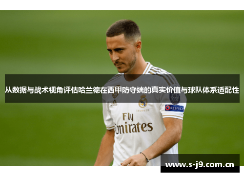 从数据与战术视角评估哈兰德在西甲防守端的真实价值与球队体系适配性