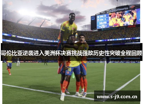 哥伦比亚逆袭进入美洲杯决赛挑战强敌历史性突破全程回顾